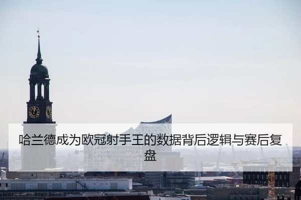 哈兰德成为欧冠射手王的数据背后逻辑与赛后复盘