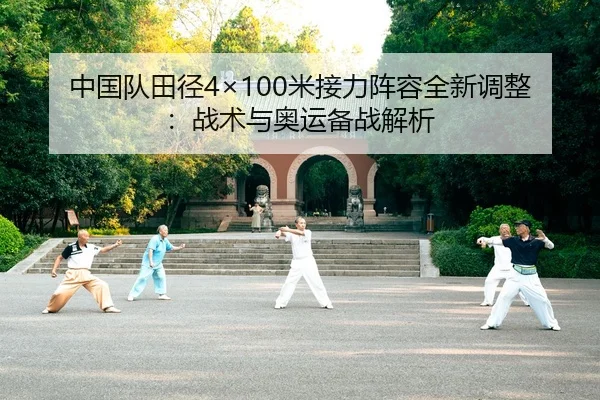 中国队田径4×100米接力阵容全新调整：战术与奥运备战解析