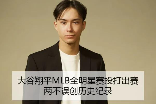 大谷翔平MLB全明星赛投打出赛两不误创历史纪录